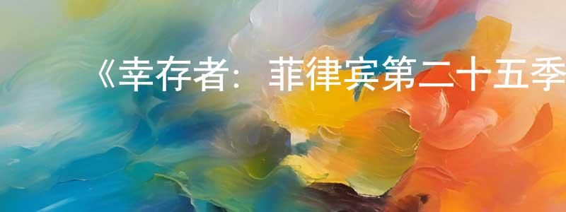 ﻿陈敏龙发布﻿《幸存者：菲律宾第二十五季》迅雷下载/在线观看-选秀综艺-美剧天堂